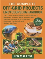 THE COMPLETE OFF-GRID PROJECTS ENCYCLOPEDIA HANDBOOK: The DIYer’s Survival Bible To Self-Sufficiency, Mastering 65 Field-Tested Volumes And ... Keep Your Family Safe and Outlast Any Crisis B0FJ8KZGDL Book Cover
