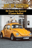 Art Of Custom: Old Classic Cars Restored & Custom Modified: Car Restoration Guide B08Z5LSL9S Book Cover