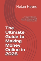 The Ultimate Guide to Making Money Online in 2026: The Complete Beginner-to-Advanced Blueprint for Building Income with AI, Freelancing, Digital Products, Content Creation, Remote Work, and Modern Onl B0H6YMS3QD Book Cover