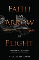 Faith Is An Arrow In Flight: Discovering the Purpose God has for Your Life 1630503010 Book Cover