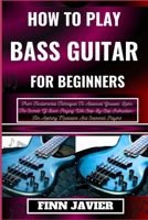 HOW TO PLAY BASS GUITAR FOR BEGINNERS: From Fundamental Techniques To Advanced Grooves, Learn The Secrets Of Bass Playing With Step-By-Step Instruction—For Aspiring Musicians And Seasoned Players B0CQGDSG1T Book Cover