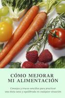 Cómo mejorar mi alimentación: Consejos y trucos sencillos para practicar una dieta sana en cualquier situación 1794461809 Book Cover