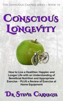 Conscious Longevity: How to Live a Healthier, Happier, and Longer Life with an Understanding of Beneficial Nutrition and Appropriate Exercise ~ PLUS a ... at Home Equipment (Conscious Change Series) 1764061144 Book Cover