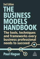 The Business Models Handbook: The Tools, Techniques and Frameworks Every Business Professional Needs to Succeed 1398611751 Book Cover