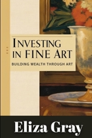 Investing in Fine Art: Building Wealth Through Art B0F6JP45SD Book Cover