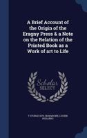 A brief account of the origin of the Eragny Press & a note on the relation of the printed book as a work of art to life 1376844710 Book Cover