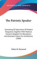 The Patriotic Speaker: Consisting of Specimens of Modern Eloquence, Together with Poetical Extracts Adapted for Recitation, and Dramatic Pieces for Exhibitions (Classic Reprint) 114285261X Book Cover