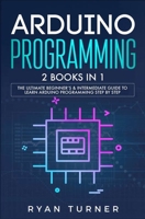 Arduino Programming: 2 books in 1 - The Ultimate Beginner's & Intermediate Guide to Learn Arduino Programming Step by Step 1647710197 Book Cover