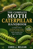 THE COMPLETE MOTH CATERPILLAR HANDBOOK: A Complete Guide to Identifying, Raising, Feeding, Breeding, and Understanding Moth Caterpillars from Egg to Adult Moth B0H7XJHBBQ Book Cover
