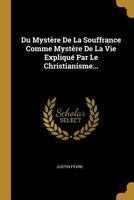 Du Myst�re de la Souffrance Comme Myst�re de la Vie Expliqu� Par Le Christianisme... 1019554266 Book Cover