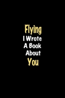 Flying I Wrote A Book About You journal: Lined notebook / Flying Funny quote / Flying  Journal Gift / Flying NoteBook, Flying Hobby, Flying i wrote a book about you for Women, Men & kids Happiness 1661129234 Book Cover