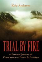 Trial by Fire: A Personal Journey of Consciousness, Power & Freedom 0997915102 Book Cover