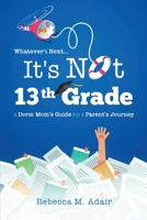 Whatever's Next, It's Not 13th Grade! : A Dorm Mom's Guide for a Parent's Journey 1734473711 Book Cover