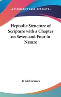 Heptadic Structure of Scripture with a Chapter on Seven and Four in Nature 0766184668 Book Cover