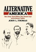 Alternative America: Henry George, Edward Bellamy, Henry Demarest Lloyd and the Adversary Tradition 0674016769 Book Cover