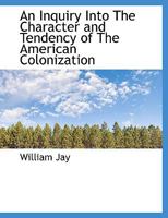 An Inquiry Into the Character and Tendency of the American Colonization, and American Anti-slavery S 1018918892 Book Cover