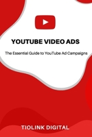 YOUTUBE VIDEO ADS: The Essential Guide to YouTube Ad Campaigns B08FV1Y376 Book Cover