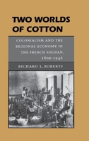 Two Worlds of Cotton: Colonialism and the Regional Economy in the French Soudan, 1800-1946 0804726523 Book Cover