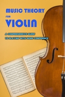 Music Theory for Violin: A Comprehensive Guide to Playing with More Confidence: Theory for the Violin B08HGP1F14 Book Cover