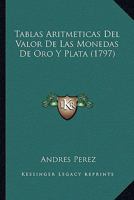 Tablas Aritmeticas Del Valor De Las Monedas De Oro Y Plata (1797) 1166323307 Book Cover