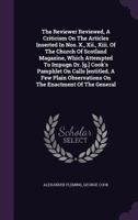 The Reviewer Reviewed, A Criticism On The Articles Inserted In Nos. X., Xii., Xiii. Of The Church Of Scotland Magazine, Which Attempted To Impugn Dr. ... On The Enactment Of The General... 1346396809 Book Cover