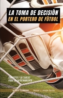 La toma de decisión en el portero de fútbol: Concepto y 50 tareas para su entrenamiento (Spanish Edition) 8418486015 Book Cover