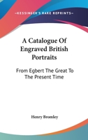 A Catalogue Of Engraved British Portraits: From Egbert The Great To The Present Time 1162985348 Book Cover