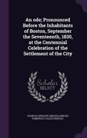 An Ode: Pronounced Before the Inhabitants of Boston, September the Seventeenth, 1830, at the Centennial Celebration of the Settlement of the City. 1275802109 Book Cover