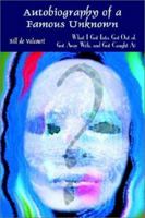 Autobiography of a Famous Unknown: What I Got Into, Got Out of, Got Away With, and Got Caught At 1403314969 Book Cover