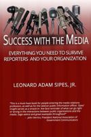 Success With The Media: Everything You Need To Survive Reporters and Your Organization 151948965X Book Cover