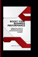 BOOST YOUR BUSINESS PERFORMANCE: Formatical steps to increase the rate of positive output in your business. B0CQYR64LL Book Cover