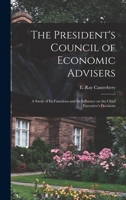 The President's Council of Economic Advisers: a Study of Its Functions and Its Influence on the Chief Executive's Decisions 1013656695 Book Cover