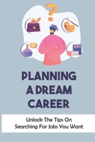 Planning A Dream Career: Unlock The Tips On Searching For Jobs You Want: Learn About Career B09CGH8K3S Book Cover
