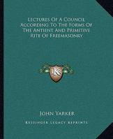 Lectures Of A Council According To The Forms Of The Antient And Primitive Rite Of Freemasonry 142530303X Book Cover