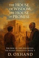 The House of Wisdom, the House of Promise: The Rise of the Anointed: The Asahel Narratives Book 3 B0GK74DPMF Book Cover