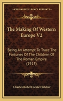 The Making Of Western Europe V2: Being An Attempt To Trace The Fortunes Of The Children Of The Roman Empire 1104661047 Book Cover