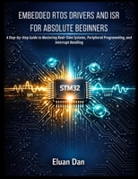 EMBEDDED RTOS DRIVERS AND ISR FOR ABSOLUTE BEGINNERS: A Step-by-Step Guide to Mastering Real-Time Systems, Peripheral Programming, and Interrupt Handling B0GW53T62Q Book Cover