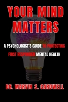 Your Mind Matters: A Psychologist's Guide to Protecting First Responder Mental Health B0G64TWZ92 Book Cover