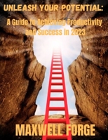 UNLEASH YOUR POTENTIAL: A Guide to Achieving Productivity and Success in 2023 B0CFZ5F3DB Book Cover