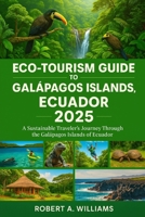 Eco-Tourism Guide to Galápagos Islands, Ecuador 2025: A Sustainable Traveler’s Journey Through the Galápagos Islands of Ecuador B0FH245R5L Book Cover