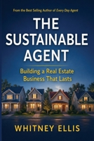 THE SUSTAINABLE AGENT: Building a Real Estate Career with Consistency, Strategy, and Connection B0GXPPZCHF Book Cover