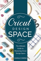 Cricut Design Space: The Ultimate Guide to Mastering Design Space (Cricut Mastery 2020) B084G4JQDX Book Cover