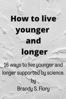 HOW TO LIVE YOUNGER AND LONGER: 16 ways to live younger and longer supported by Science B0BCCYH94T Book Cover