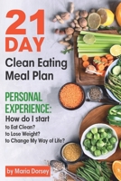 21-Day Clean Eating Meal Plan: Personal Experience: How Do I Start to Eat Clean, to Lose Weight, to Change My Way of Life? 1713250632 Book Cover