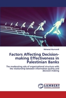 Factors Affecting Decision-making Effectiveness in Palestinian Banks: The moderating role of organizational structure with the relationship between information quality and decision-making 6202557680 Book Cover