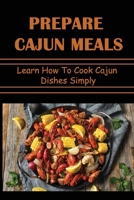 Prepare Cajun Meals: Learn How To Cook Cajun Dishes Simply B09TGGT3PP Book Cover