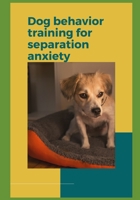Dog behavior training for separation anxiety B0BW32LXT8 Book Cover