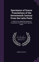 Specimens of Scarce Translations of the Seventeenth Century from the Latin Poets: To Which Are Added Miscellaneous Translations from the Greek, Spanish, Italian 1357453906 Book Cover