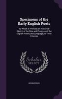 Specimens of the Early English Poets: To Which Is Prefixed an Historical Sketch of the Rise and Progress of the English Poetry and Language 0530850176 Book Cover