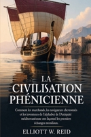 LA CIVILISATION PHÉNICIENNE: Comment les marchands, les navigateurs chevronnés et les inventeurs de l'alphabet de l'Antiquité méditerranéenne ont ... premiers échanges mondiaux. (French Edition) B0GYYZCGDW Book Cover